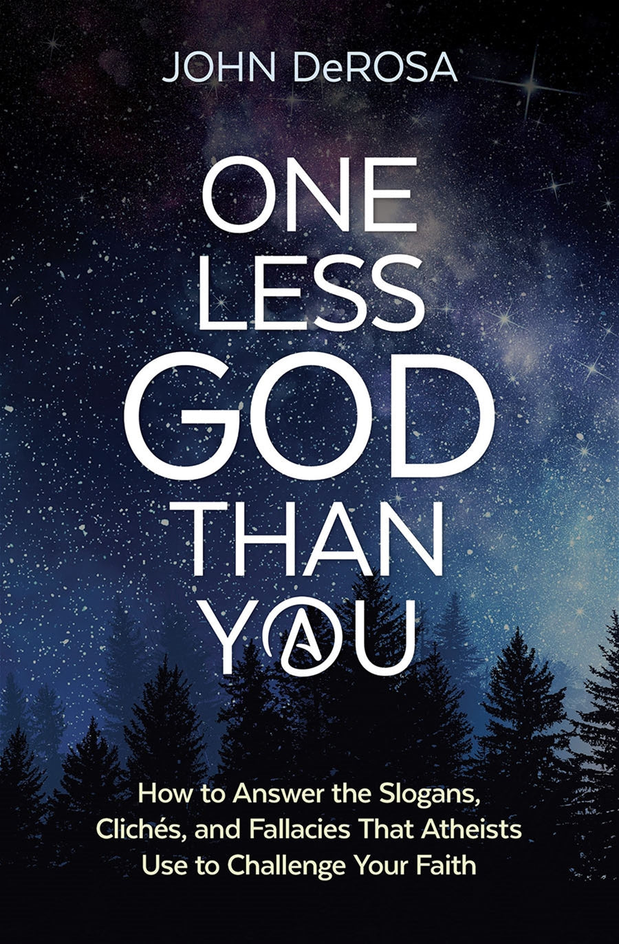 One Less God Than You How to Answer the Siogans, Cliches, and Fallacies That Atheists Use to Challenge Your Faith By: John DeRosa